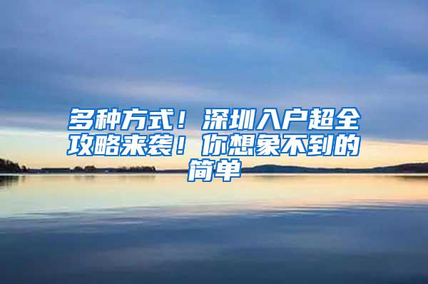 多种方式！深圳入户超全攻略来袭！你想象不到的简单