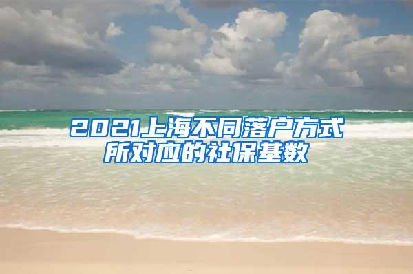 2021上海不同落户方式所对应的社保基数