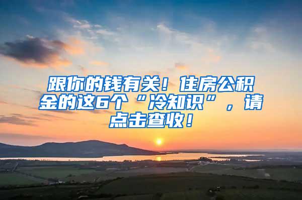 跟你的钱有关！住房公积金的这6个“冷知识”，请点击查收！