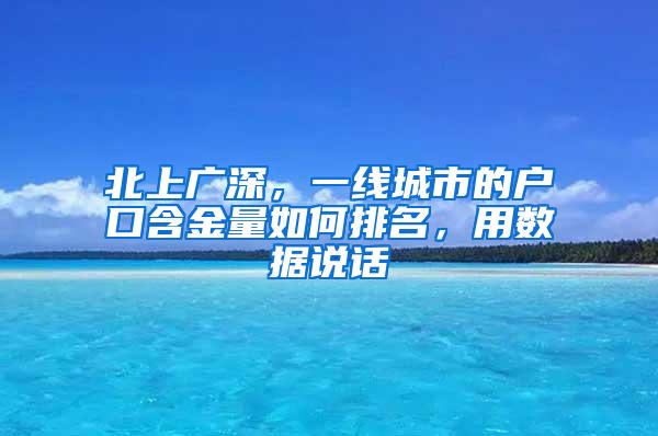 北上广深，一线城市的户口含金量如何排名，用数据说话