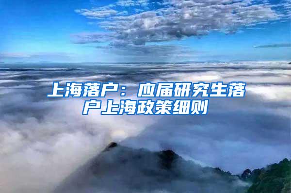 上海落户：应届研究生落户上海政策细则