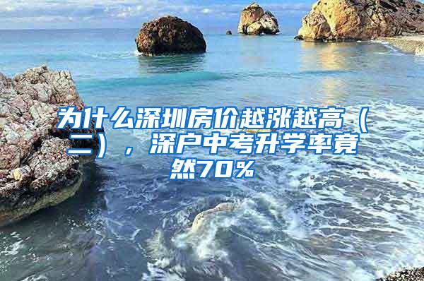 为什么深圳房价越涨越高（二），深户中考升学率竟然70%