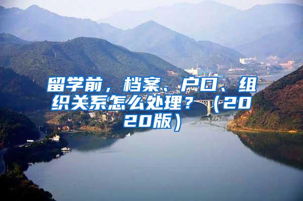 留学前，档案、户口、组织关系怎么处理？（2020版）