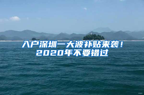 入户深圳一大波补贴来袭！2020年不要错过