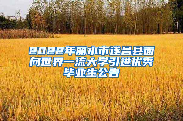 2022年丽水市遂昌县面向世界一流大学引进优秀毕业生公告