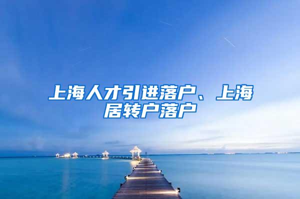 上海人才引进落户、上海居转户落户