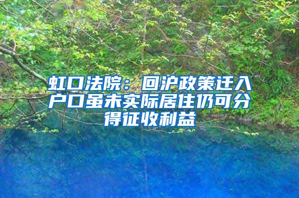 虹口法院：回沪政策迁入户口虽未实际居住仍可分得征收利益