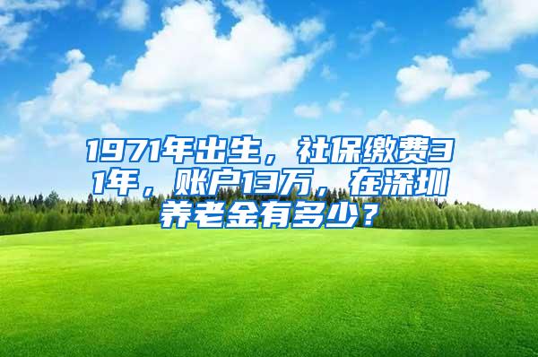 1971年出生，社保缴费31年，账户13万，在深圳养老金有多少？