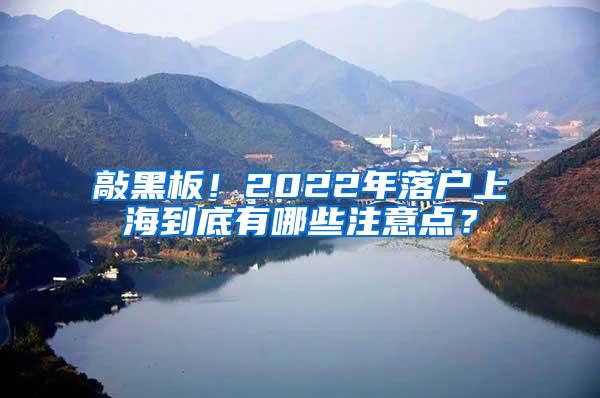 敲黑板！2022年落户上海到底有哪些注意点？