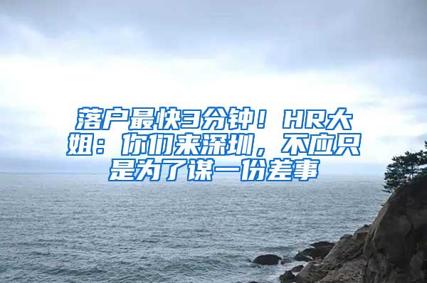 落户最快3分钟！HR大姐：你们来深圳，不应只是为了谋一份差事