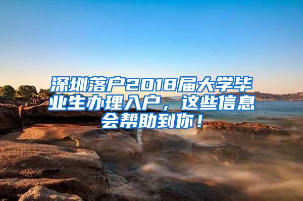 深圳落户2018届大学毕业生办理入户，这些信息会帮助到你！