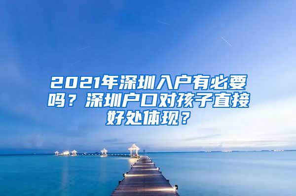 2021年深圳入户有必要吗？深圳户口对孩子直接好处体现？