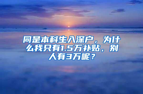 同是本科生入深户，为什么我只有1.5万补贴，别人有3万呢？