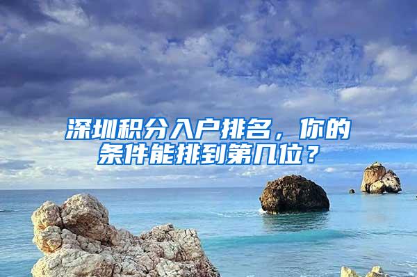 深圳积分入户排名，你的条件能排到第几位？