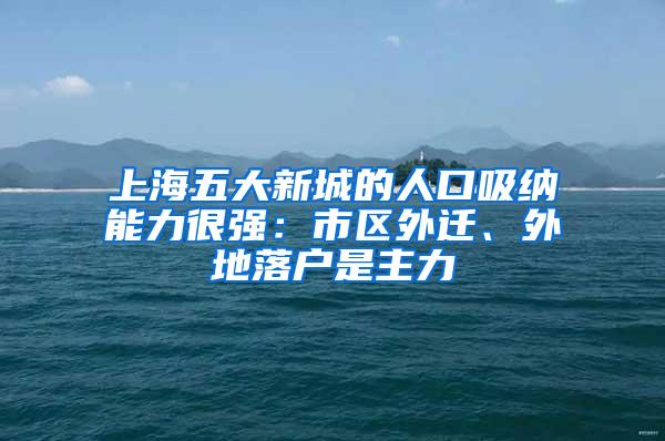 上海五大新城的人口吸纳能力很强：市区外迁、外地落户是主力