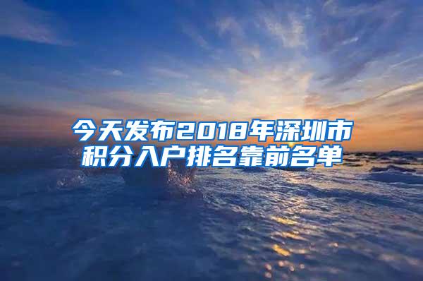 今天发布2018年深圳市积分入户排名靠前名单