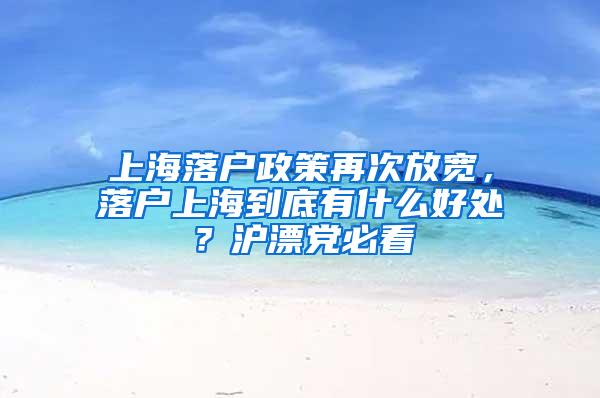 上海落户政策再次放宽，落户上海到底有什么好处？沪漂党必看