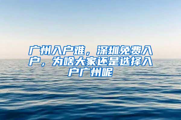 广州入户难，深圳免费入户，为啥大家还是选择入户广州呢