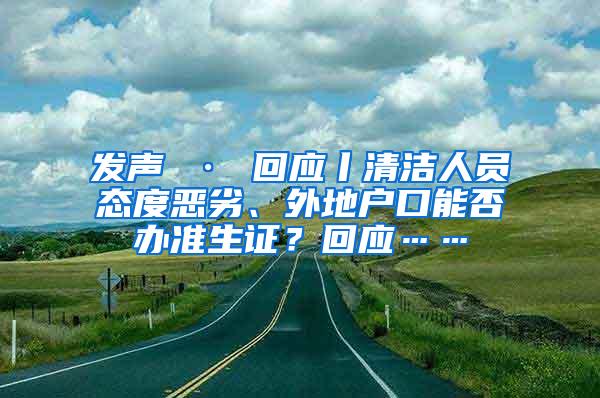 发声 · 回应丨清洁人员态度恶劣、外地户口能否办准生证？回应……