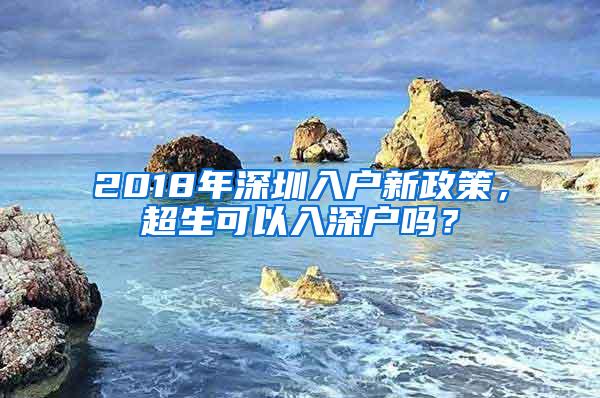 2018年深圳入户新政策，超生可以入深户吗？