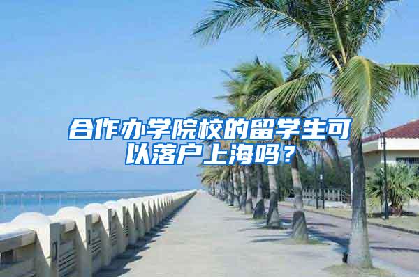 合作办学院校的留学生可以落户上海吗？