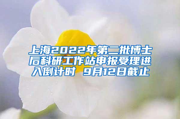 上海2022年第二批博士后科研工作站申报受理进入倒计时 9月12日截止