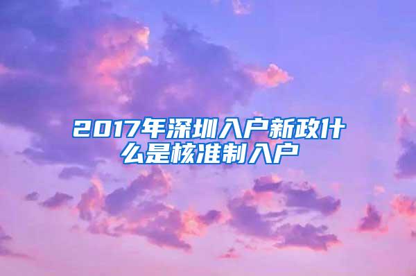 2017年深圳入户新政什么是核准制入户