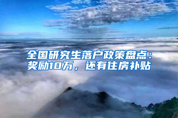 全国研究生落户政策盘点：奖励10万，还有住房补贴