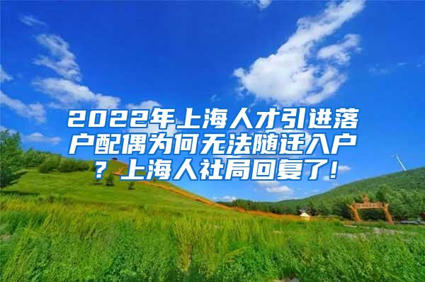 2022年上海人才引进落户配偶为何无法随迁入户？上海人社局回复了!