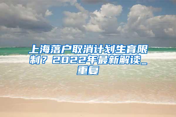 上海落户取消计划生育限制？2022年最新解读_重复