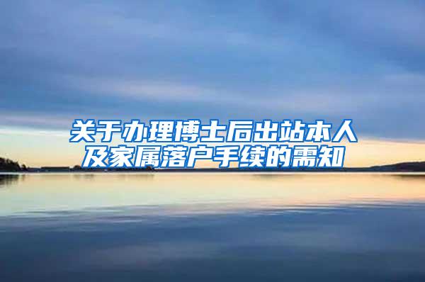 关于办理博士后出站本人及家属落户手续的需知