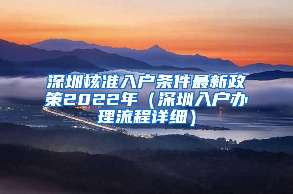 深圳核准入户条件最新政策2022年（深圳入户办理流程详细）