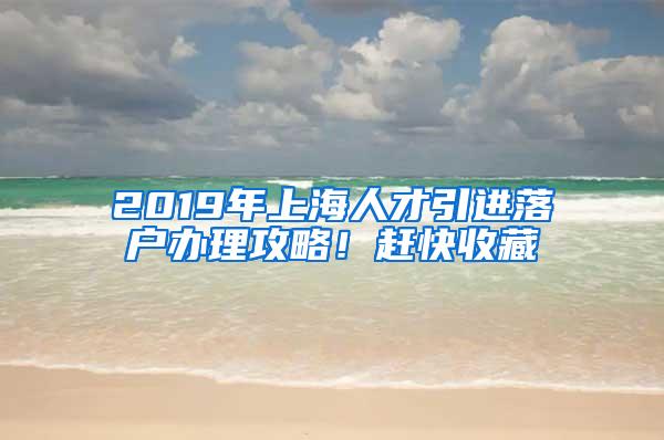 2019年上海人才引进落户办理攻略！赶快收藏