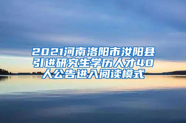 2021河南洛阳市汝阳县引进研究生学历人才40人公告进入阅读模式