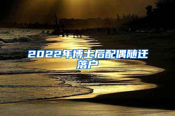 2022年博士后配偶随迁落户