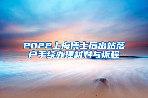 2022上海博士后出站落户手续办理材料与流程