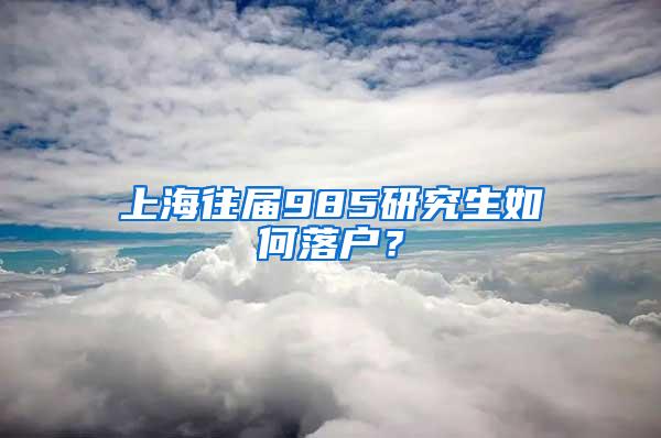 上海往届985研究生如何落户？