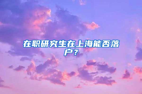 在职研究生在上海能否落户？