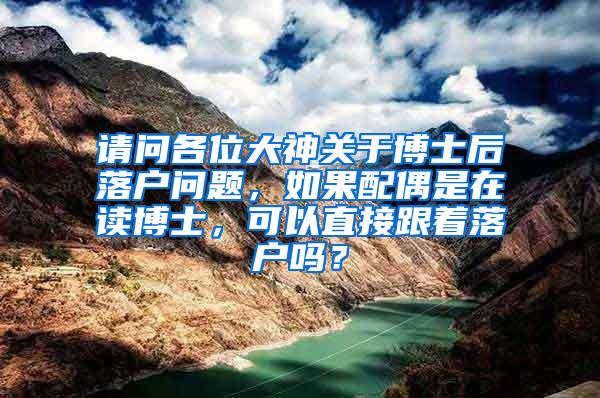 请问各位大神关于博士后落户问题，如果配偶是在读博士，可以直接跟着落户吗？