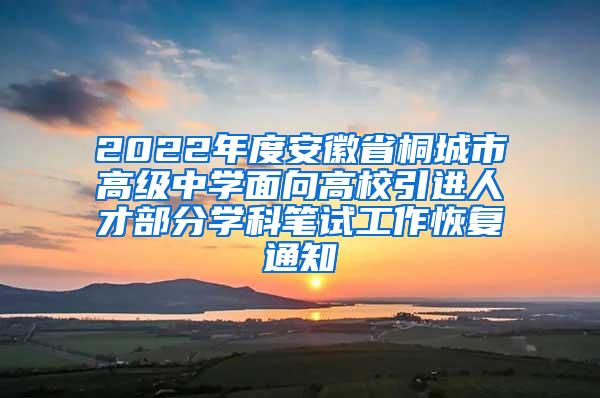 2022年度安徽省桐城市高级中学面向高校引进人才部分学科笔试工作恢复通知