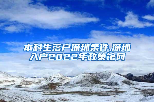 本科生落户深圳条件,深圳入户2022年政策馆网