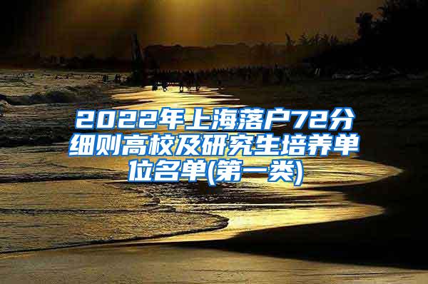 2022年上海落户72分细则高校及研究生培养单位名单(第一类)