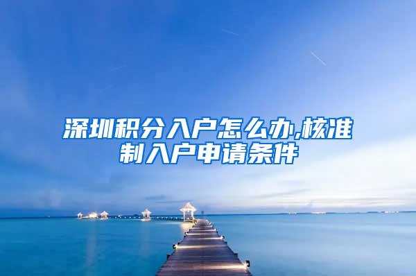 深圳积分入户怎么办,核准制入户申请条件