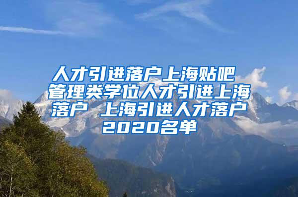 人才引进落户上海贴吧 管理类学位人才引进上海落户 上海引进人才落户2020名单