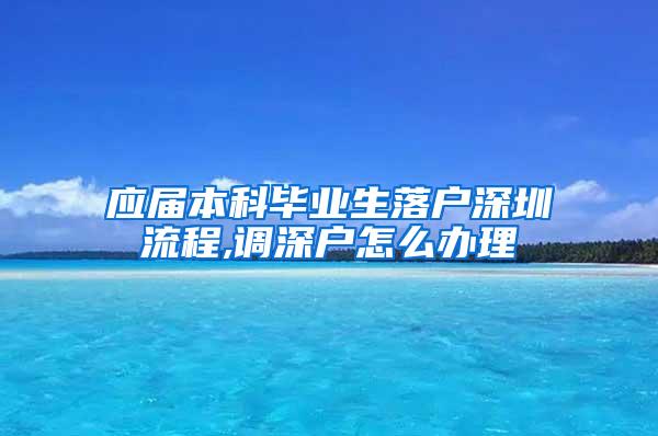 应届本科毕业生落户深圳流程,调深户怎么办理