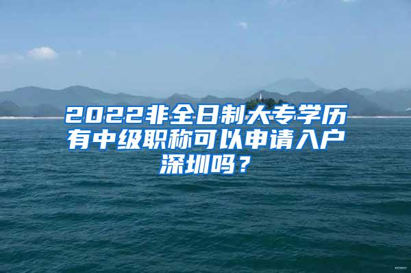 2022非全日制大专学历有中级职称可以申请入户深圳吗？