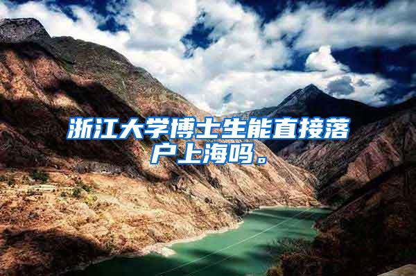 浙江大学博士生能直接落户上海吗。