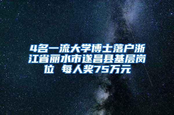 4名一流大学博士落户浙江省丽水市遂昌县基层岗位 每人奖75万元