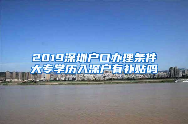 2019深圳户口办理条件大专学历入深户有补贴吗