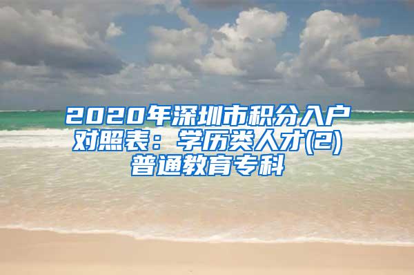 2020年深圳市积分入户对照表：学历类人才(2)普通教育专科